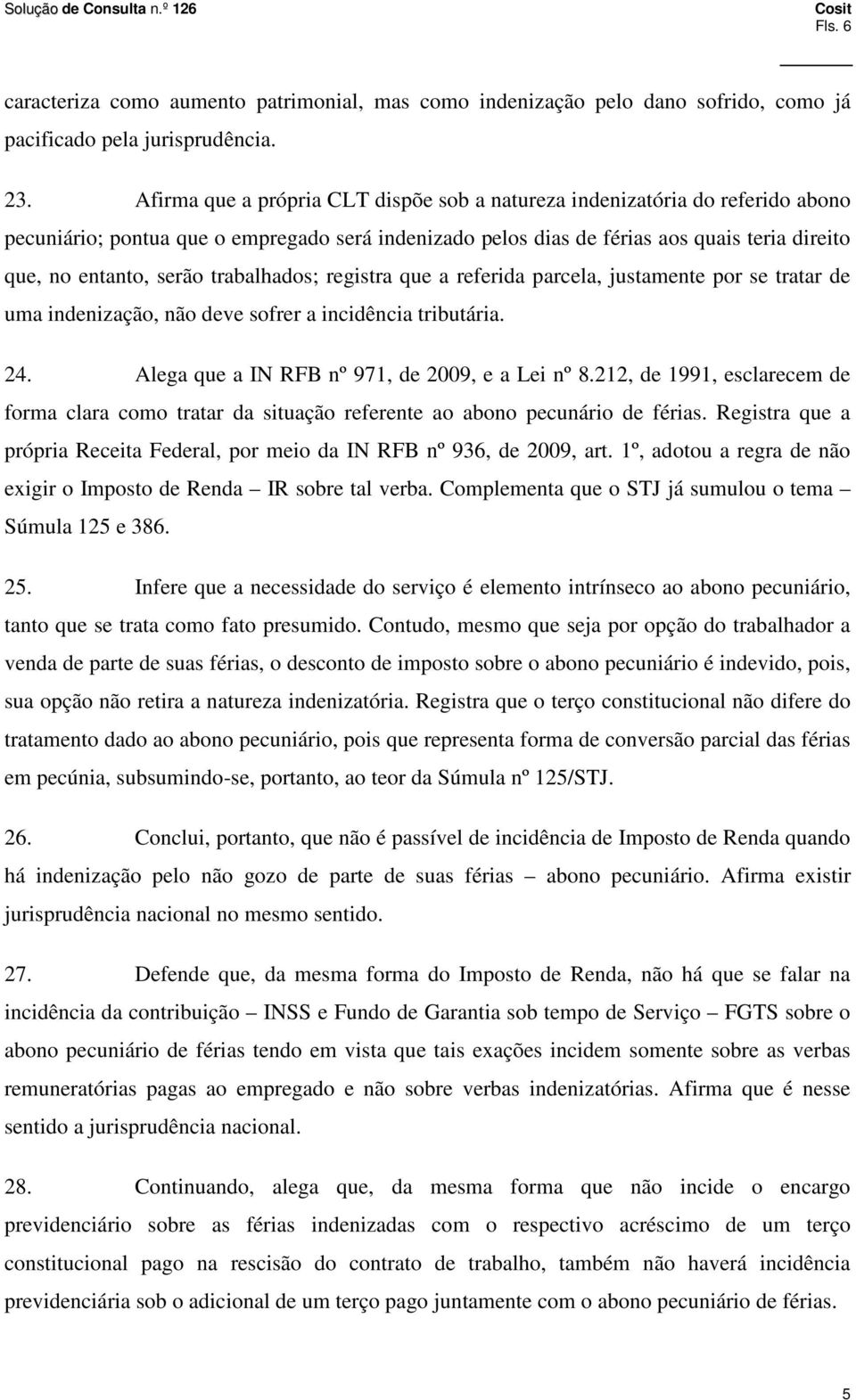 trabalhados; registra que a referida parcela, justamente por se tratar de uma indenização, não deve sofrer a incidência tributária. 24. Alega que a IN RFB nº 971, de 2009, e a Lei nº 8.