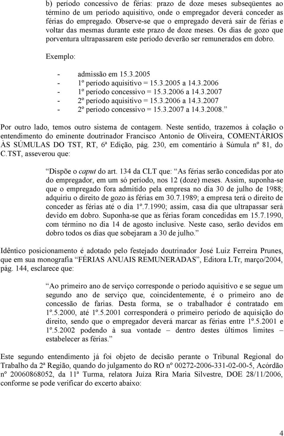 Exemplo: - admissão em 15.3.2005-1º período aquisitivo = 15.3.2005 a 14.3.2006-1º período concessivo = 15.3.2006 a 14.3.2007-2º período aquisitivo = 15.3.2006 a 14.3.2007-2º período concessivo = 15.3.2007 a 14.