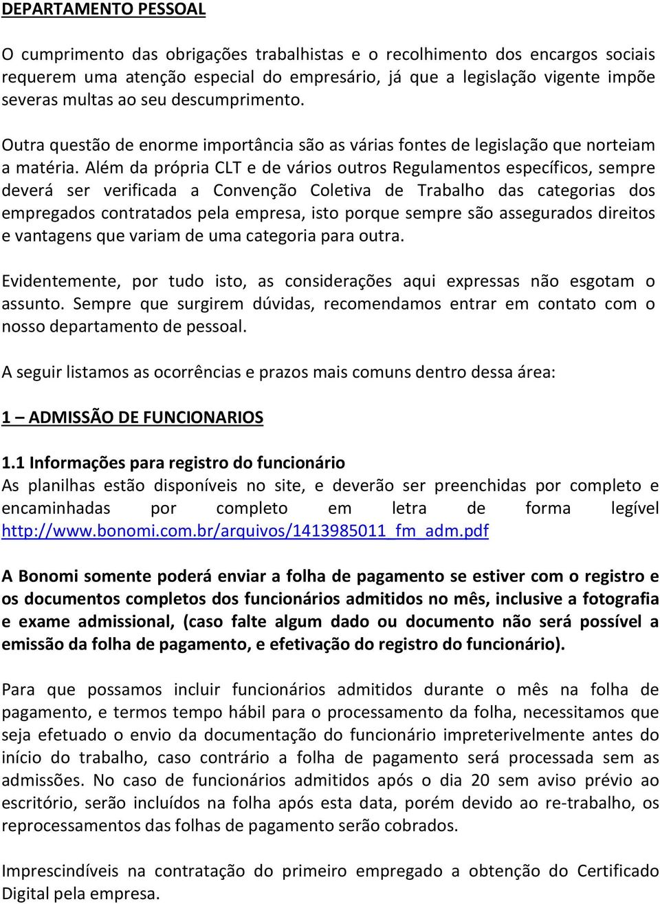 Além da própria CLT e de vários outros Regulamentos específicos, sempre deverá ser verificada a Convenção Coletiva de Trabalho das categorias dos empregados contratados pela empresa, isto porque