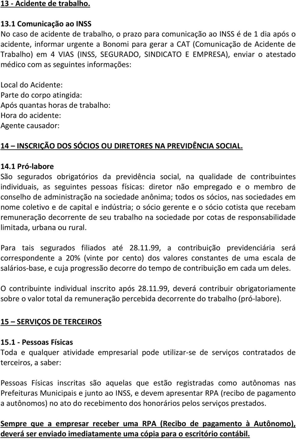 4 VIAS (INSS, SEGURADO, SINDICATO E EMPRESA), enviar o atestado médico com as seguintes informações: Local do Acidente: Parte do corpo atingida: Após quantas horas de trabalho: Hora do acidente: