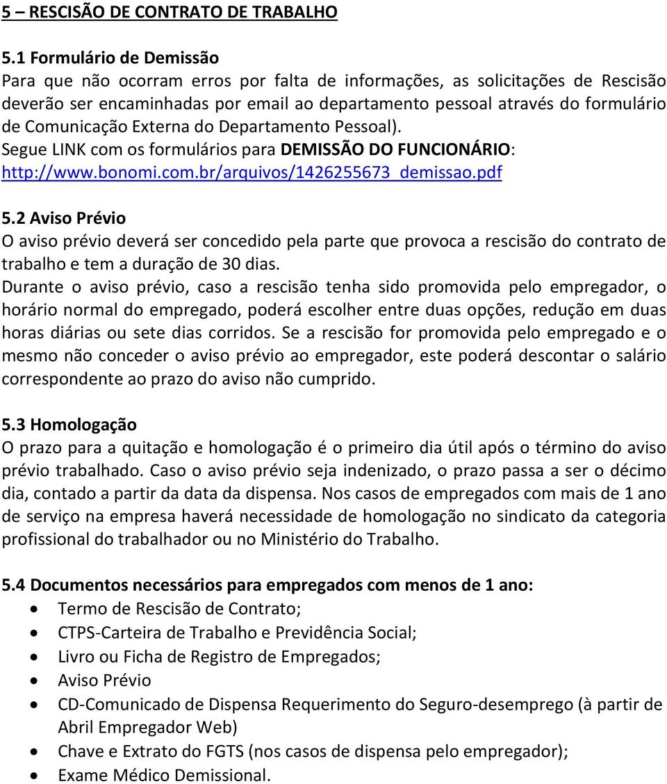Comunicação Externa do Departamento Pessoal). Segue LINK com os formulários para DEMISSÃO DO FUNCIONÁRIO: http://www.bonomi.com.br/arquivos/1426255673_demissao.pdf 5.