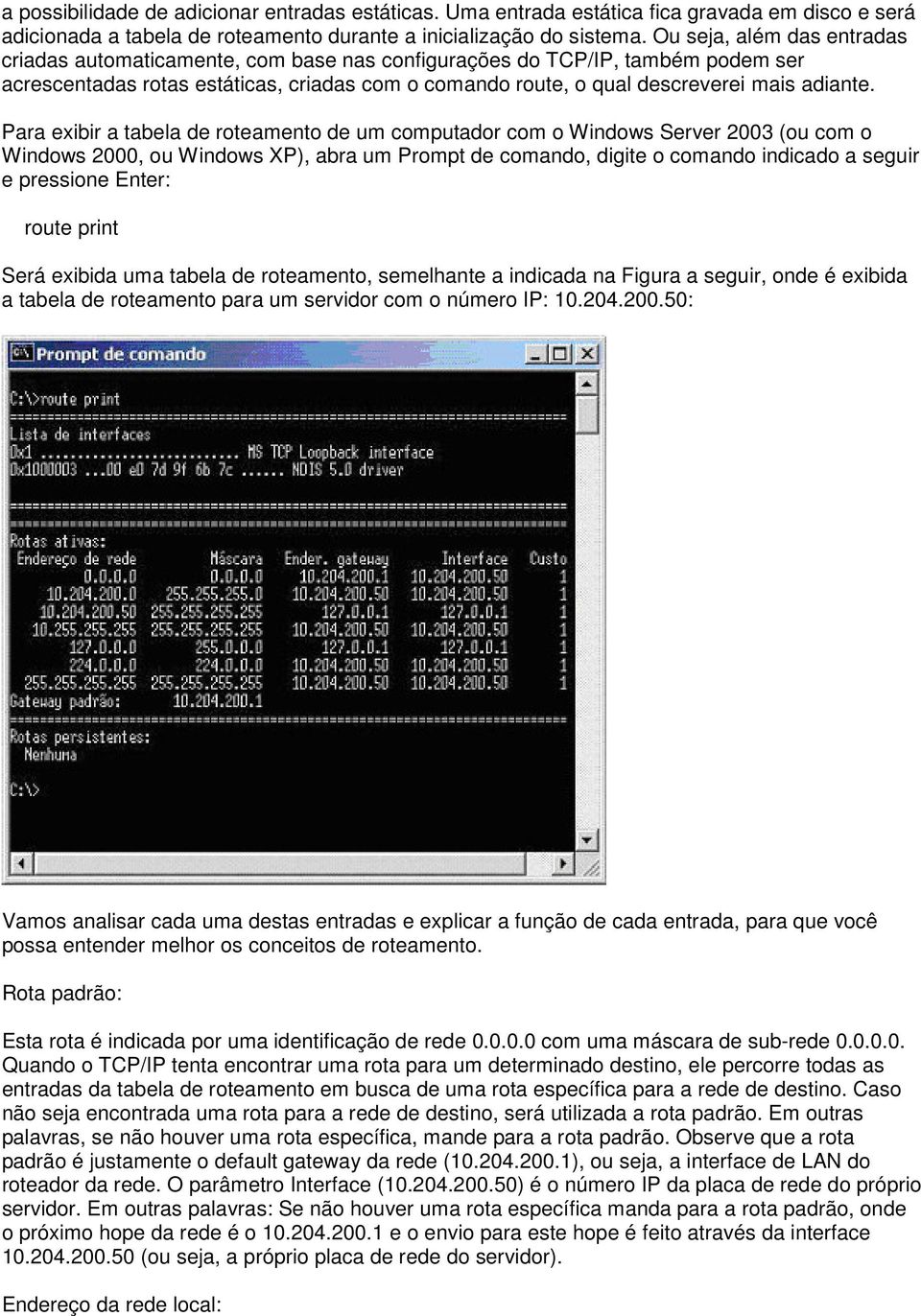 Para exibir a tabela de roteamento de um computador com o Windows Server 2003 (ou com o Windows 2000, ou Windows XP), abra um Prompt de comando, digite o comando indicado a seguir e pressione Enter: