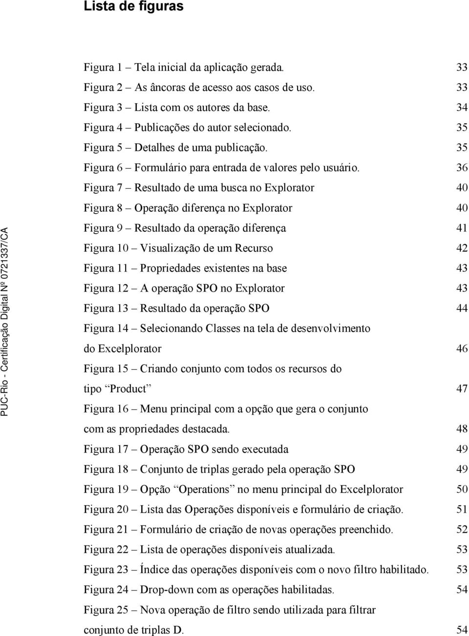 36 Figura 7 Resultado de uma busca no Explorator 40 Figura 8 Operação diferença no Explorator 40 Figura 9 Resultado da operação diferença 41 Figura 10 Visualização de um Recurso 42 Figura 11