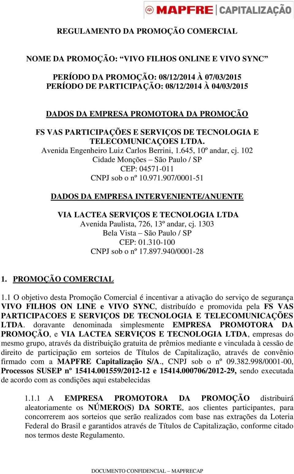 102 Cidade Monções São Paulo / SP CEP: 04571-011 CNPJ sob o nº 10.971.907/0001-51 DADOS DA EMPRESA INTERVENIENTE/ANUENTE VIA LACTEA SERVIÇOS E TECNOLOGIA LTDA Avenida Paulista, 726, 13º andar, cj.