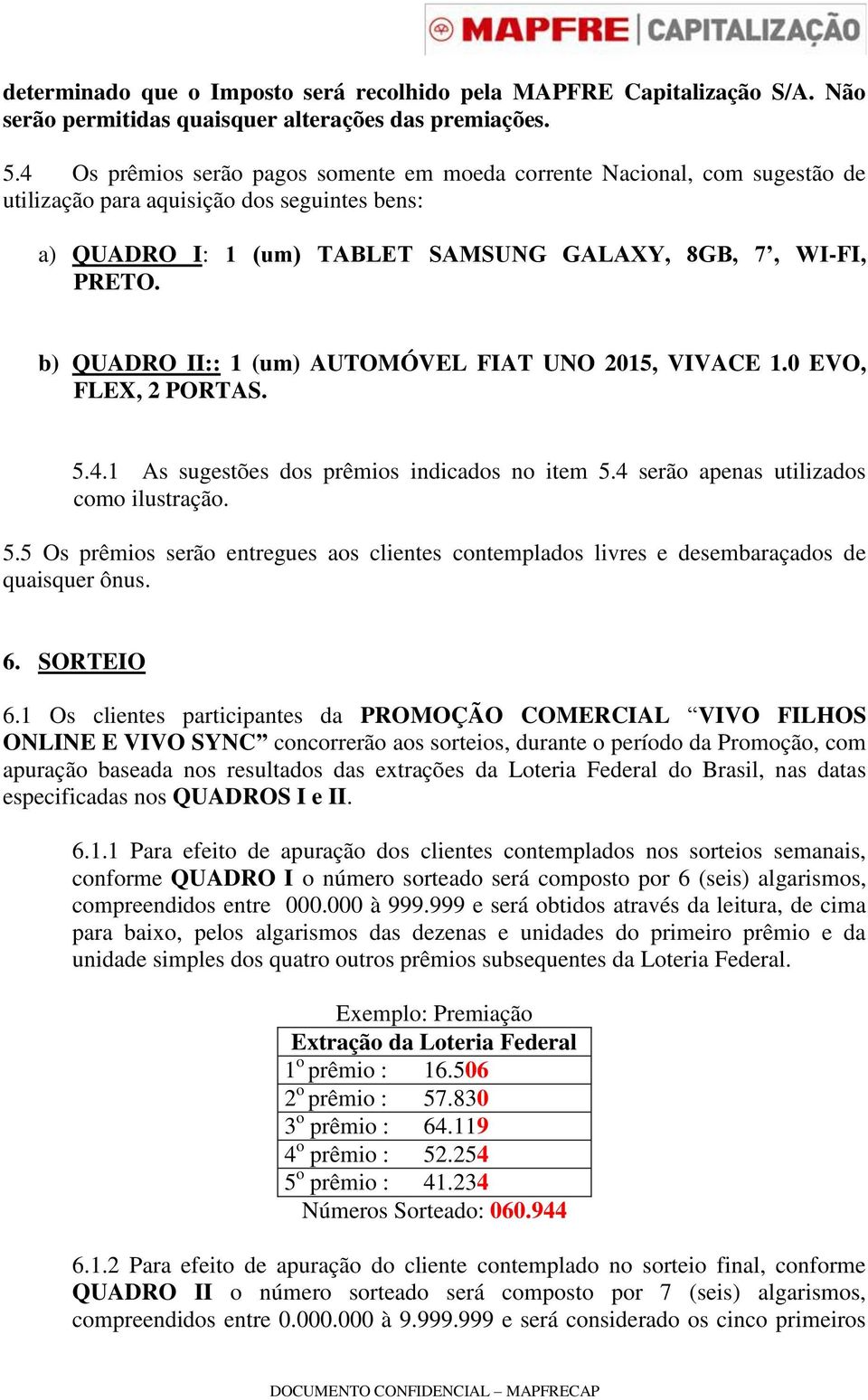 b) QUADRO II:: 1 (um) AUTOMÓVEL FIAT UNO 2015, VIVACE 1.0 EVO, FLEX, 2 PORTAS. 5.4.1 As sugestões dos prêmios indicados no item 5.4 serão apenas utilizados como ilustração. 5.5 Os prêmios serão entregues aos clientes contemplados livres e desembaraçados de quaisquer ônus.