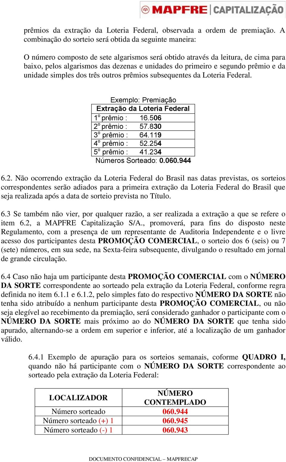 segundo prêmio e da unidade simples dos três outros prêmios subsequentes da Loteria Federal. Exemplo: Premiação Extração da Loteria Federal 1 o prêmio : 16.506 2 o prêmio : 57.830 3 o prêmio : 64.