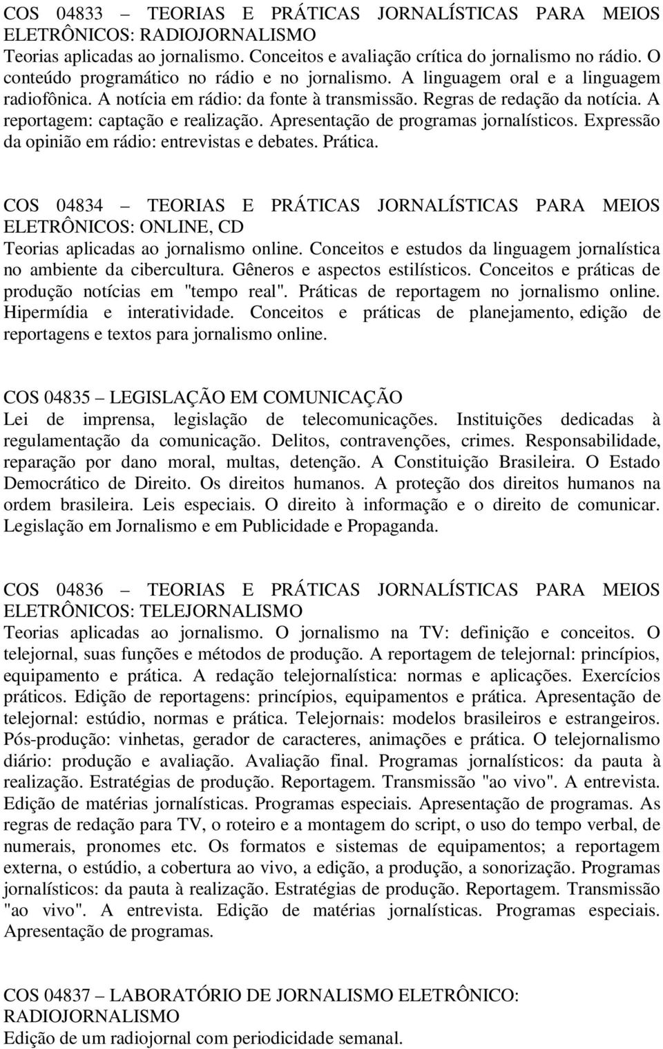 A reportagem: captação e realização. Apresentação de programas jornalísticos. Expressão da opinião em rádio: entrevistas e debates. Prática.