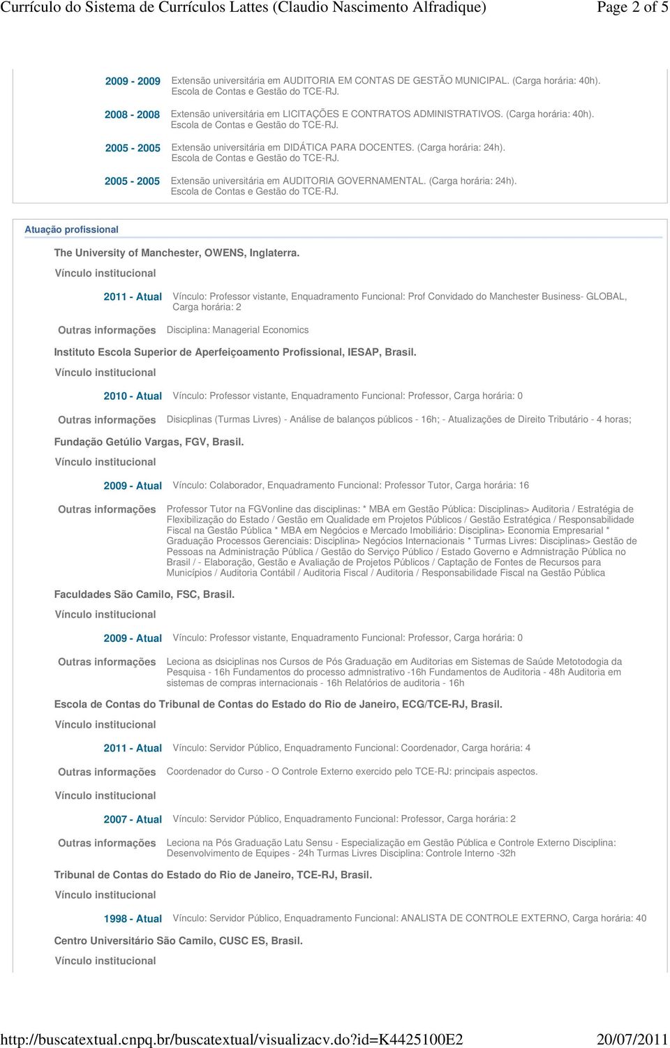 2011 - Atual Vínculo: Professor vistante, Enquadramento Funcional: Prof Convidado do Manchester Business- GLOBAL, Carga horária: 2 Outras informações Disciplina: Managerial Economics Instituto Escola