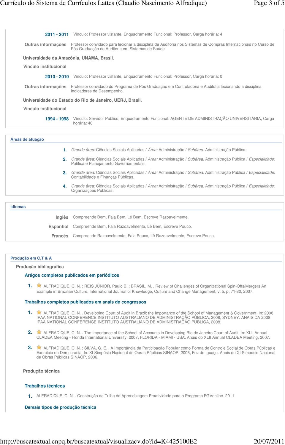 2010-2010 Vínculo: Professor vistante, Enquadramento Funcional: Professor, Carga horária: 0 Outras informações Professor convidado do Programa de Pós Graduação em Controladoria e Auditotia lecionando