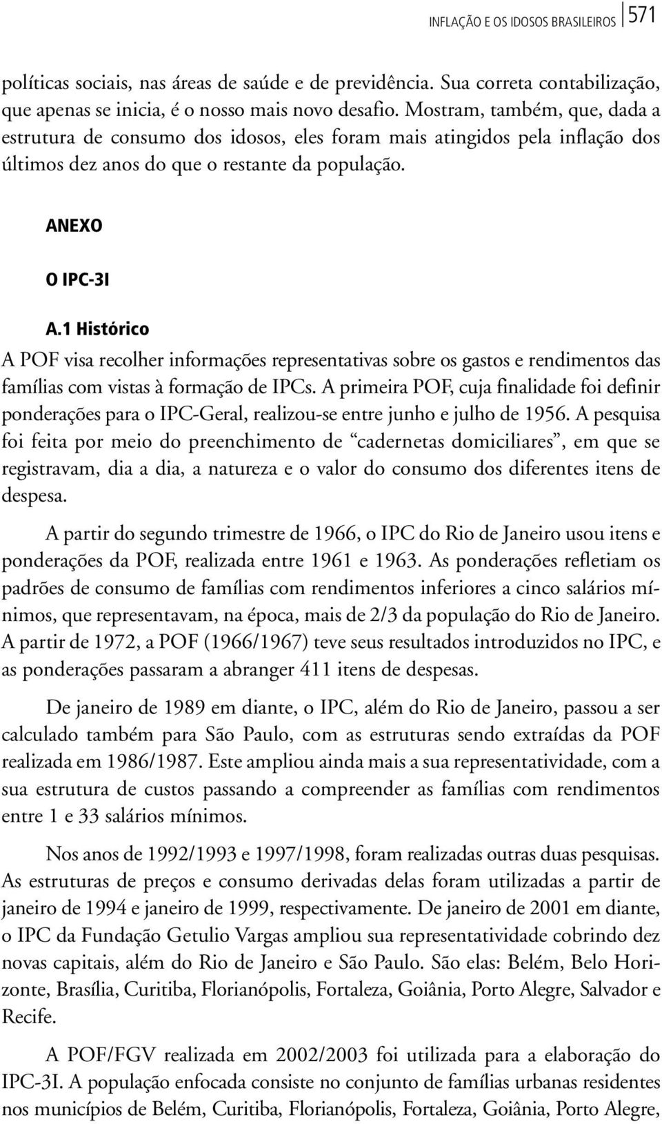 1 Histórico A POF visa recolher informações representativas sobre os gastos e rendimentos das famílias com vistas à formação de IPCs.