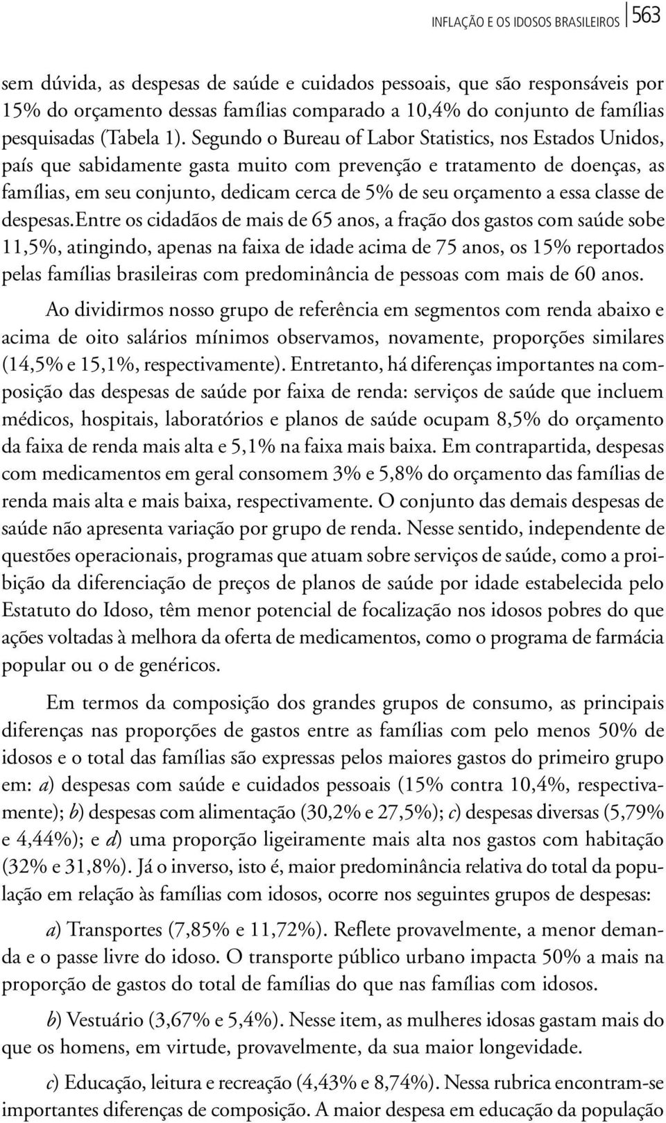 Segundo o Bureau of Labor Statistics, nos Estados Unidos, país que sabidamente gasta muito com prevenção e tratamento de doenças, as famílias, em seu conjunto, dedicam cerca de 5% de seu orçamento a