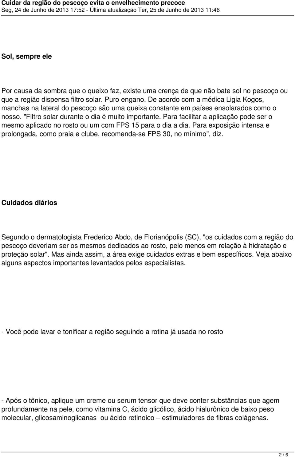 Para facilitar a aplicação pode ser o mesmo aplicado no rosto ou um com FPS 15 para o dia a dia. Para exposição intensa e prolongada, como praia e clube, recomenda-se FPS 30, no mínimo", diz.