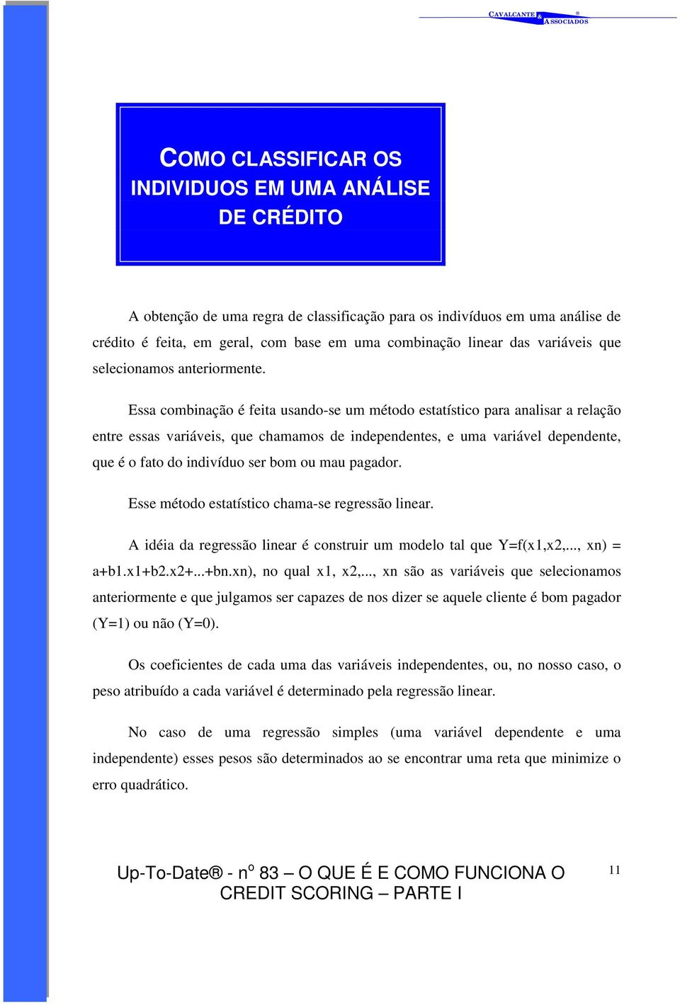 Essa combinação é feita usando-se um método estatístico para analisar a relação entre essas variáveis, que chamamos de independentes, e uma variável dependente, que é o fato do indivíduo ser bom ou