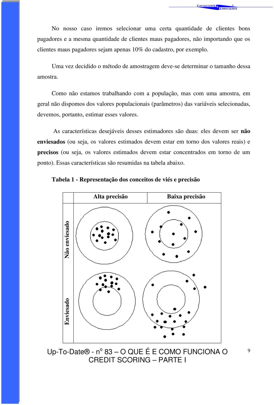 Como não estamos trabalhando com a população, mas com uma amostra, em geral não dispomos dos valores populacionais (parâmetros) das variáveis selecionadas, devemos, portanto, estimar esses valores.