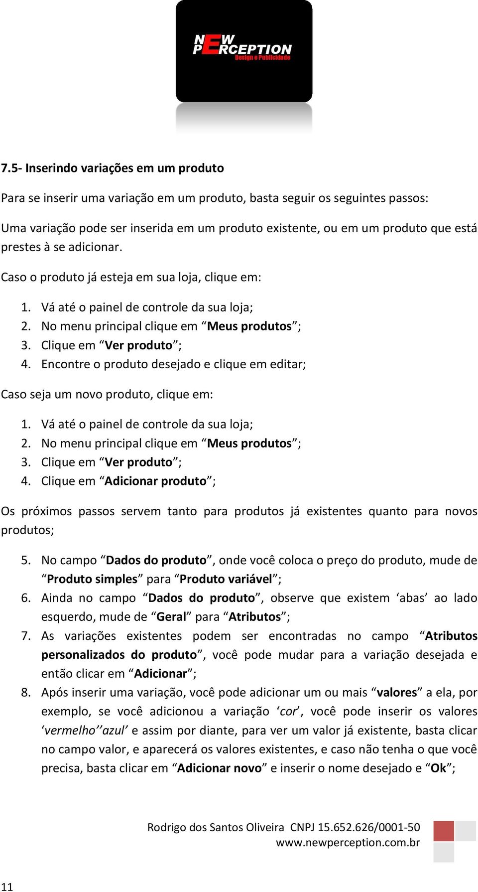 Encontre o produto desejado e clique em editar; Caso seja um novo produto, clique em: 2. No menu principal clique em Meus produtos ; 3. Clique em Ver produto ; 4.