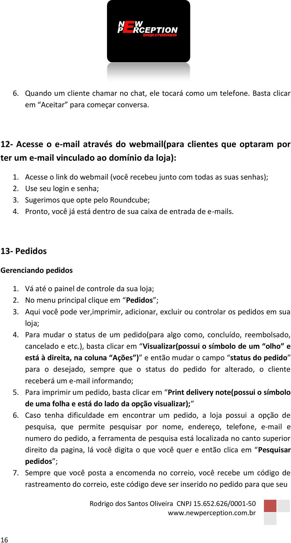 Use seu login e senha; 3. Sugerimos que opte pelo Roundcube; 4. Pronto, você já está dentro de sua caixa de entrada de e-mails. 13- Pedidos Gerenciando pedidos 2.