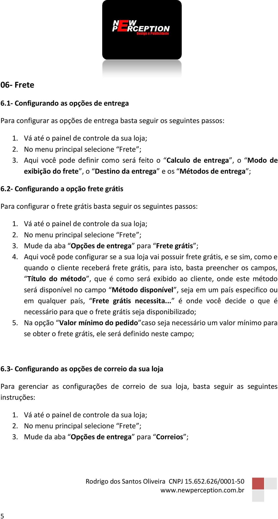 2- Configurando a opção frete grátis Para configurar o frete grátis basta seguir os seguintes passos: 2. No menu principal selecione Frete ; 3. Mude da aba Opções de entrega para Frete grátis ; 4.