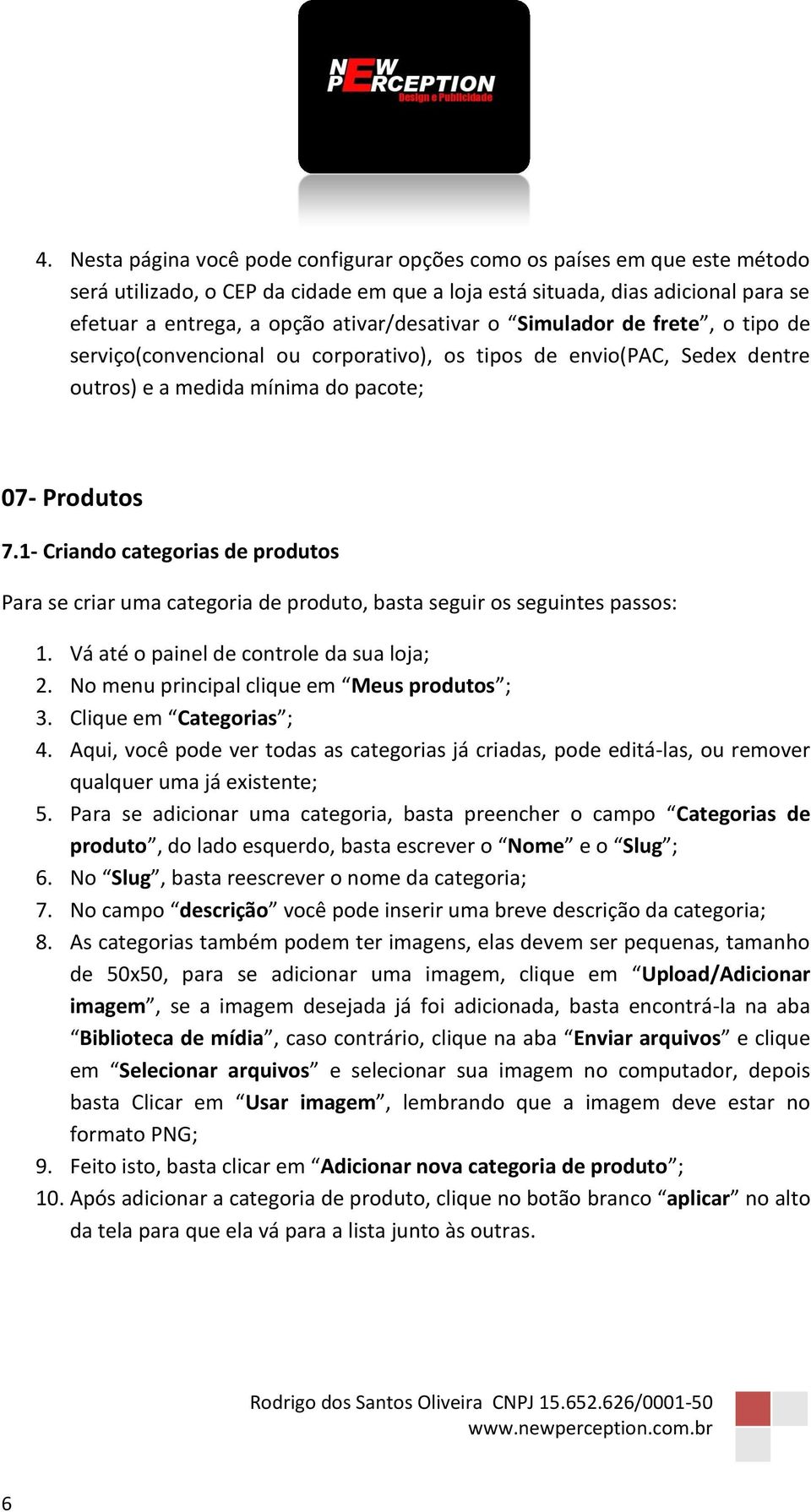 1- Criando categorias de produtos Para se criar uma categoria de produto, basta seguir os seguintes passos: 2. No menu principal clique em Meus produtos ; 3. Clique em Categorias ; 4.