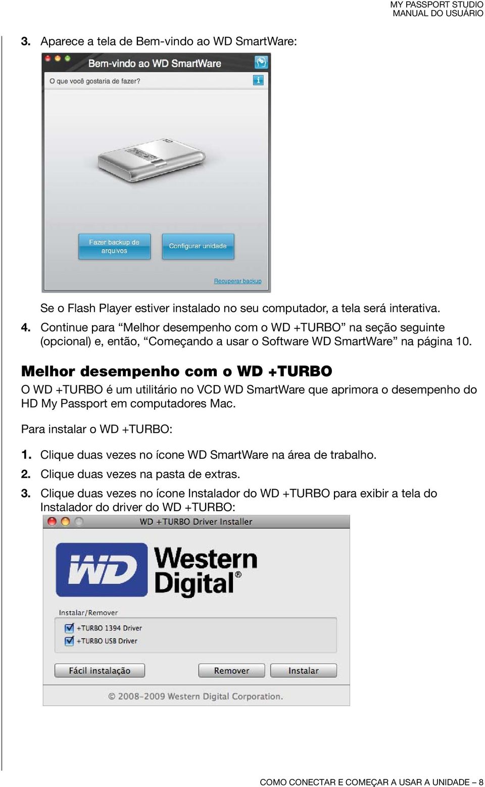 Melhor desempenho com o WD +TURBO O WD +TURBO é um utilitário no VCD WD SmartWare que aprimora o desempenho do HD My Passport em computadores Mac. Para instalar o WD +TURBO: 1.