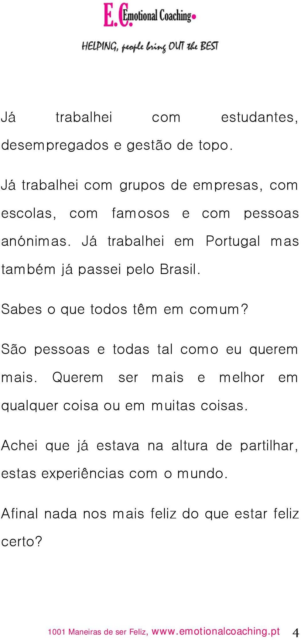 Já trabalhei em Portugal mas também já passei pelo Brasil. Sabes o que todos têm em comum?