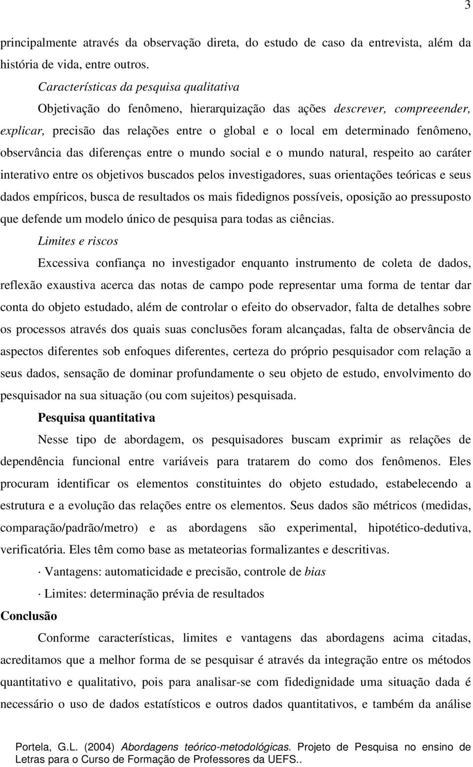 observância das diferenças entre o mundo social e o mundo natural, respeito ao caráter interativo entre os objetivos buscados pelos investigadores, suas orientações teóricas e seus dados empíricos,