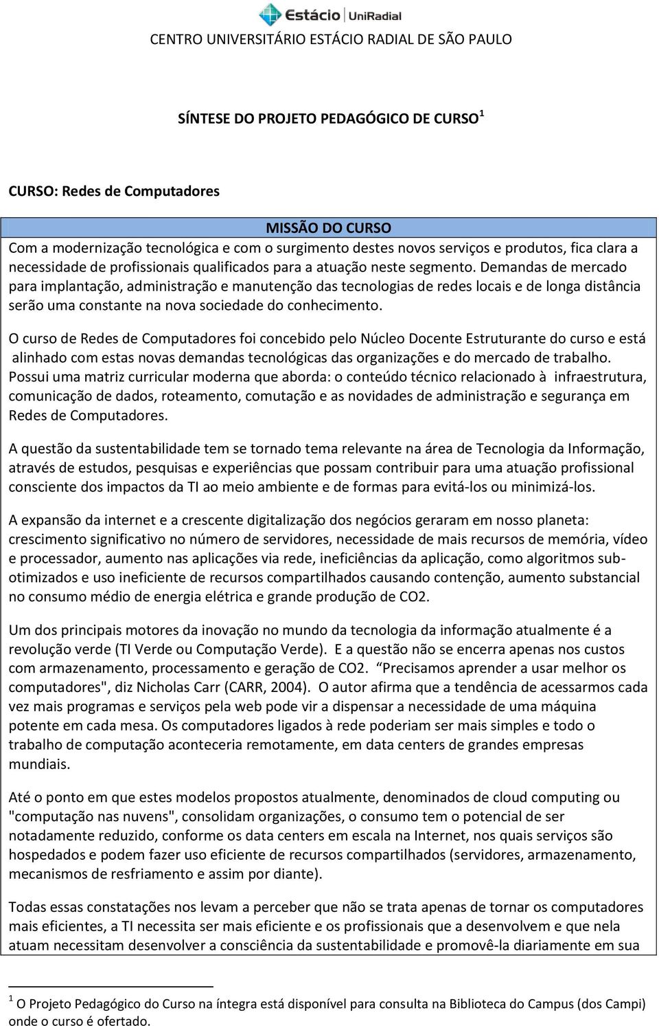 Demandas de mercado para implantação, administração e manutenção das tecnologias de redes locais e de longa distância serão uma constante na nova sociedade do conhecimento.