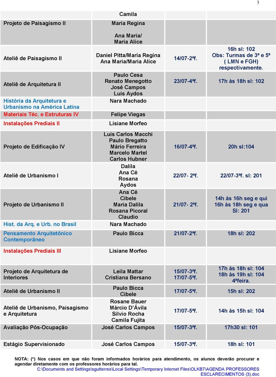 16h sl: 102 Obs: Turmas de 3ª e 5ª ( LMN e FGH) respectivamente. 23/07-4ªf. 17h às 18h sl: 102 Projeto de Edificação IV Ateliê de Urbanismo I Projeto de Urbanismo II Hist. da Arq. e Urb.