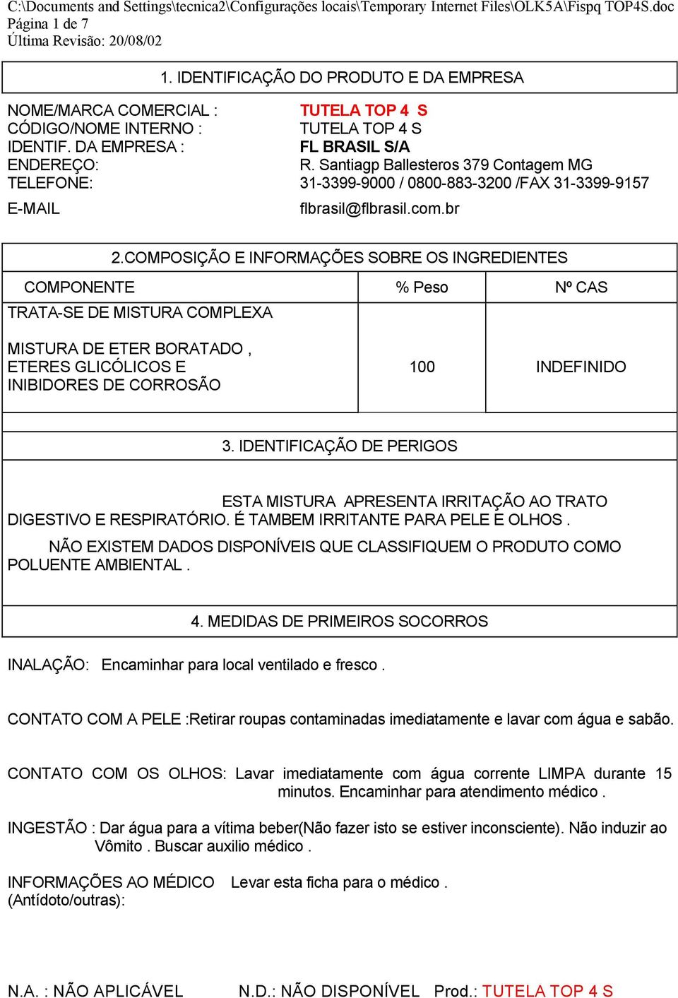 COMPOSIÇÃO E INFORMAÇÕES SOBRE OS INGREDIENTES COMPONENTE % Peso Nº CAS TRATA-SE DE MISTURA COMPLEXA MISTURA DE ETER BORATADO, ETERES GLICÓLICOS E INIBIDORES DE CORROSÃO 100 INDEFINIDO 3.