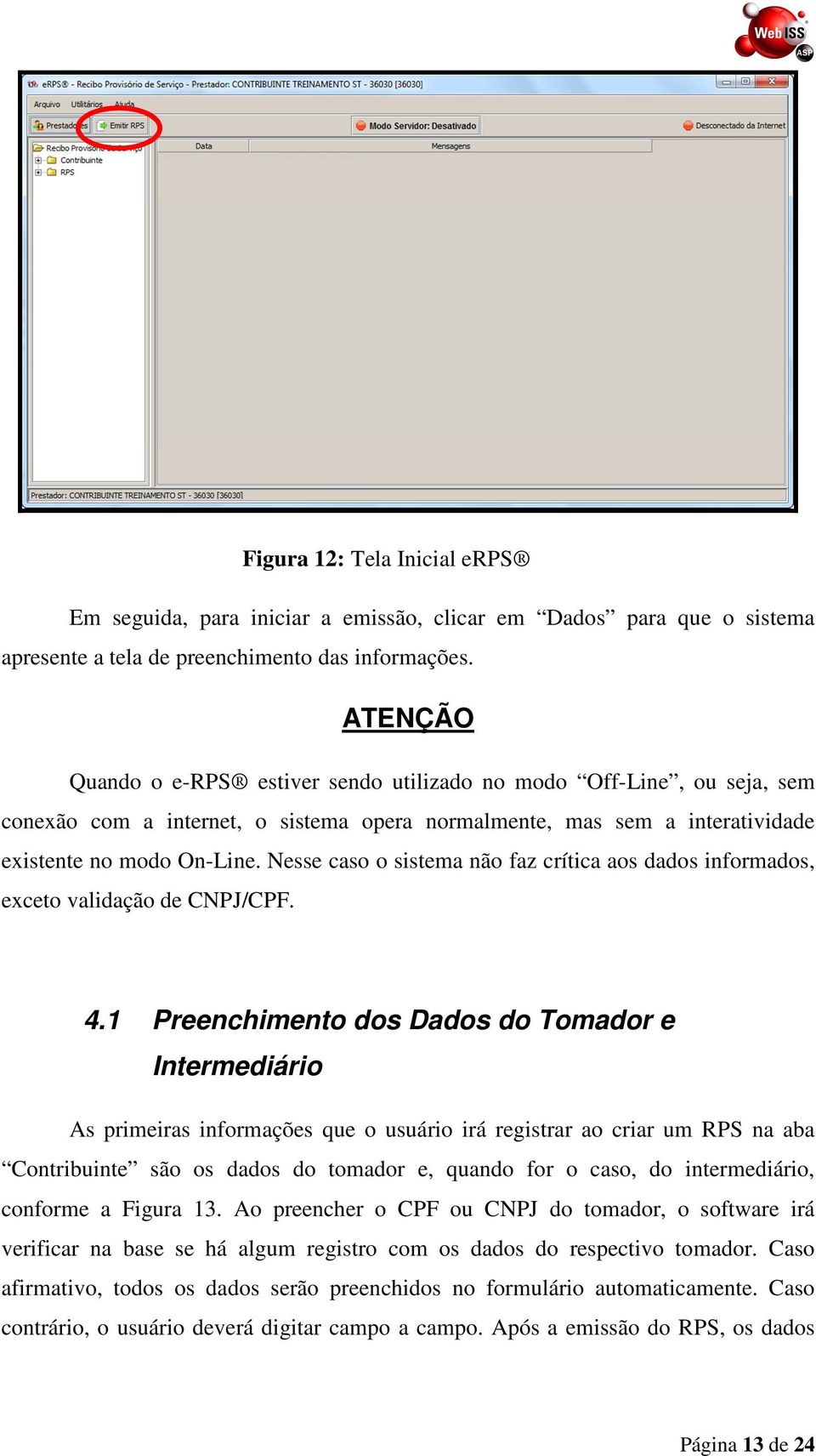 Nesse caso o sistema não faz crítica aos dados informados, exceto validação de CNPJ/CPF. 4.