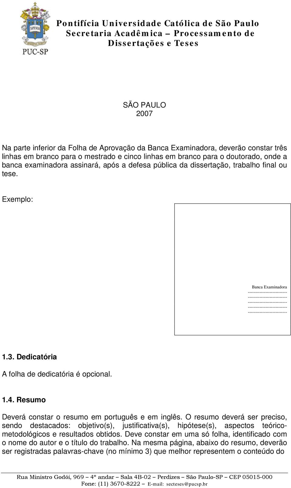 Exemplo: Pontifícia Universidade Católica de São Paulo PUC-SP José da Silva Como fazer uma Tese Doutorado em Comunicação Banca Examinadora 2007 1.3. Dedicatória A folha de dedicatória é opcional. 1.4.