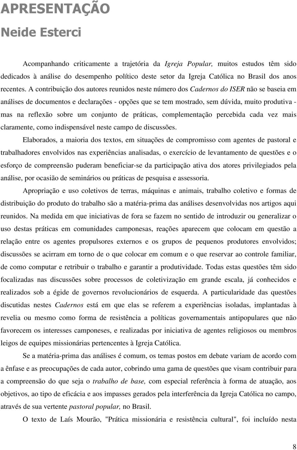 A contribuição dos autores reunidos neste número dos Cadernos do ISER não se baseia em análises de documentos e declarações - opções que se tem mostrado, sem dúvida, muito produtiva - mas na reflexão