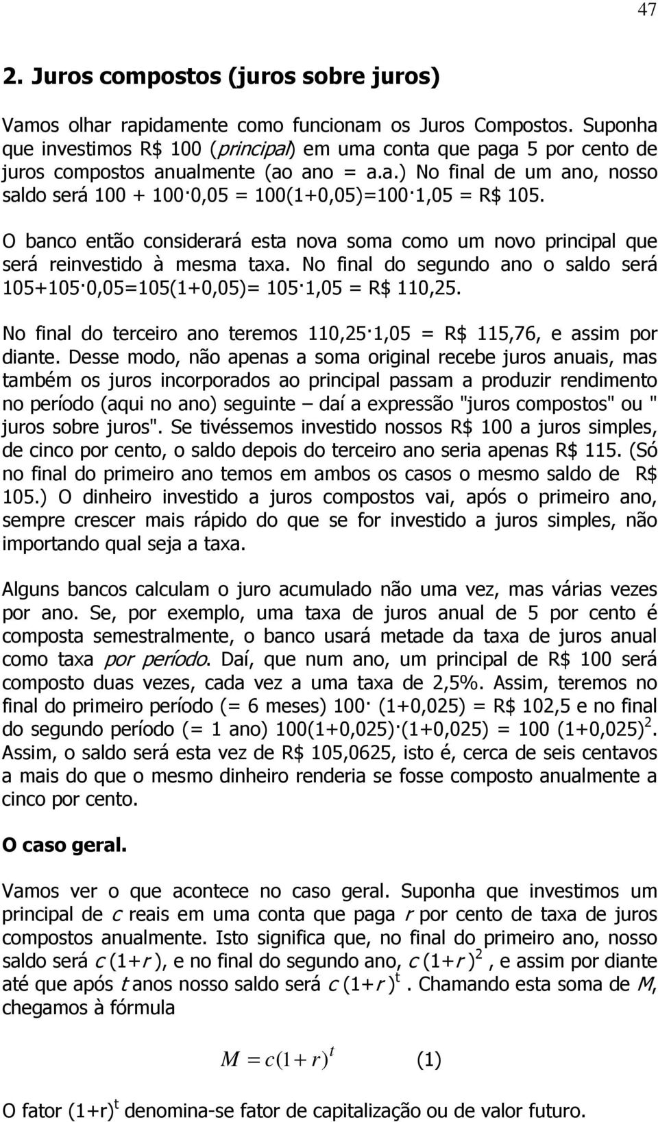 O banco então considerará esta nova soma como um novo principal que será reinvestido à mesma taxa. No final do segundo ano o saldo será 105+1050,05=105(1+0,05)= 1051,05 = R$ 110,25.