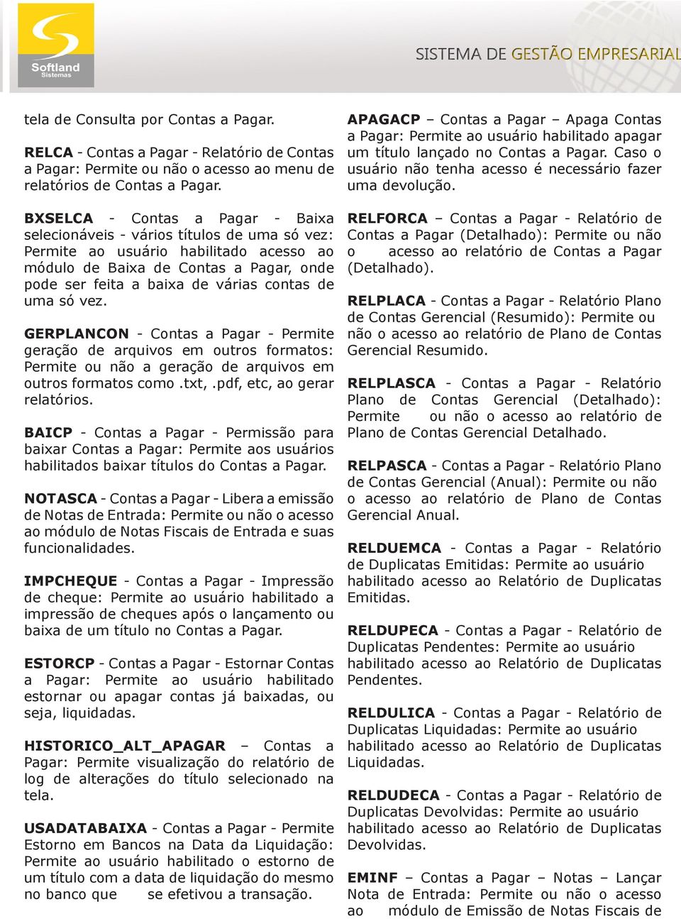 de uma só vez. GERPLANCON - Contas a Pagar - Permite geração de arquivos em outros formatos: Permite ou não a geração de arquivos em outros formatos como.txt,.pdf, etc, ao gerar relatórios.