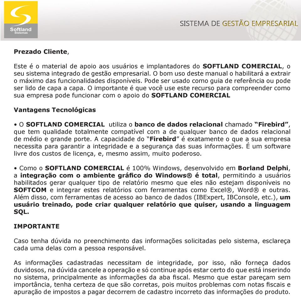 O importante é que você use este recurso para compreender como sua empresa pode funcionar com o apoio do SOFTLAND COMERCIAL Vantagens Tecnológicas O SOFTLAND COMERCIAL utiliza o banco de dados