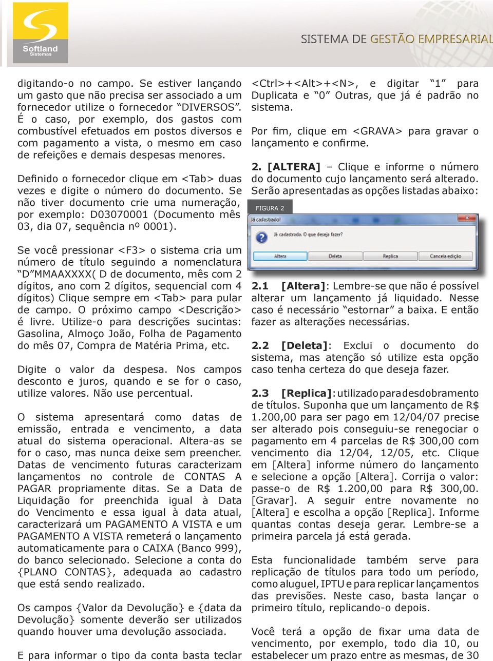 Definido o fornecedor clique em <Tab> duas vezes e digite o número do documento. Se não tiver documento crie uma numeração, por exemplo: D03070001 (Documento mês 03, dia 07, sequência nº 0001).