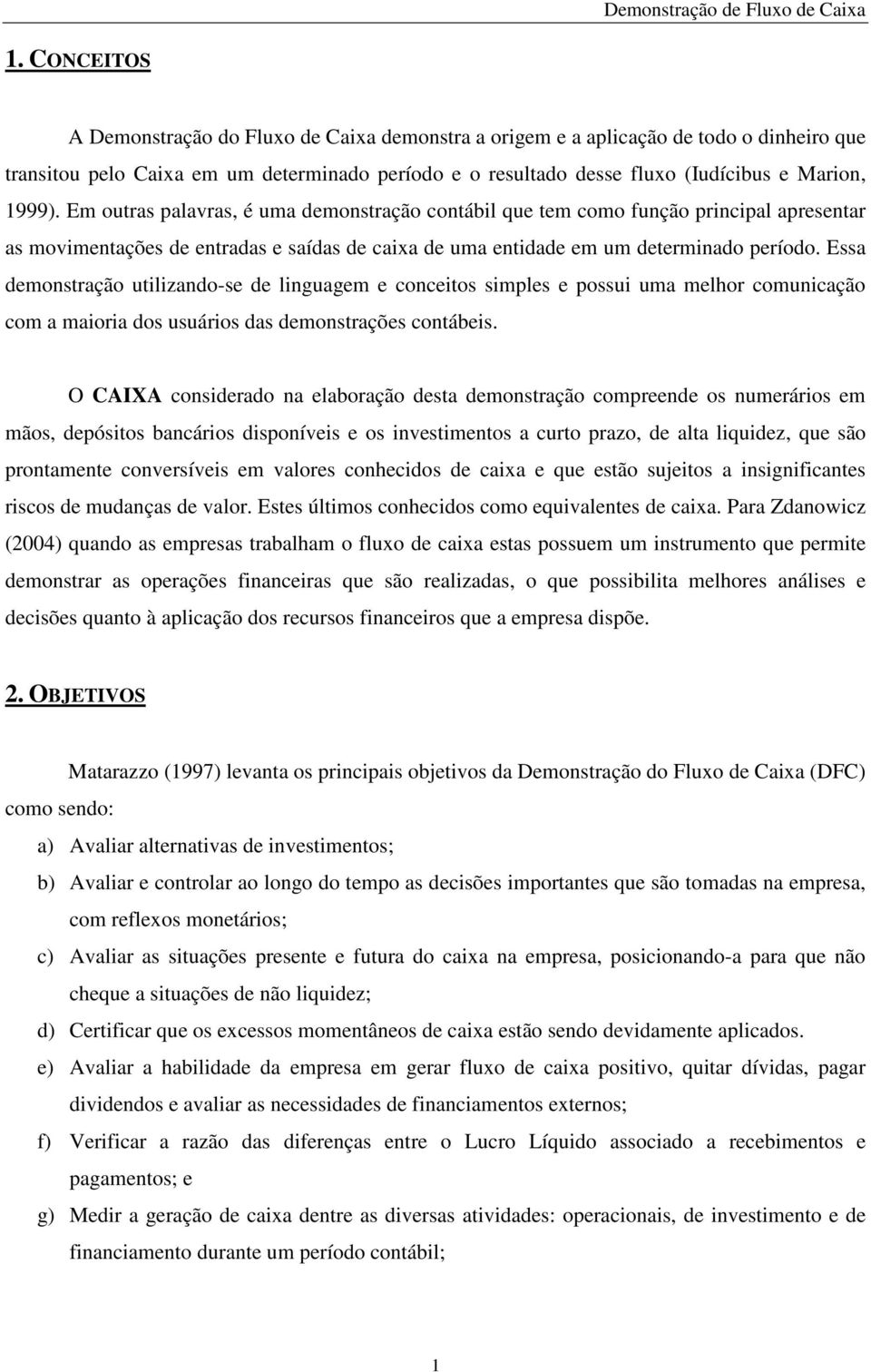 Essa demonstração utilizando-se de linguagem e conceitos simples e possui uma melhor comunicação com a maioria dos usuários das demonstrações contábeis.