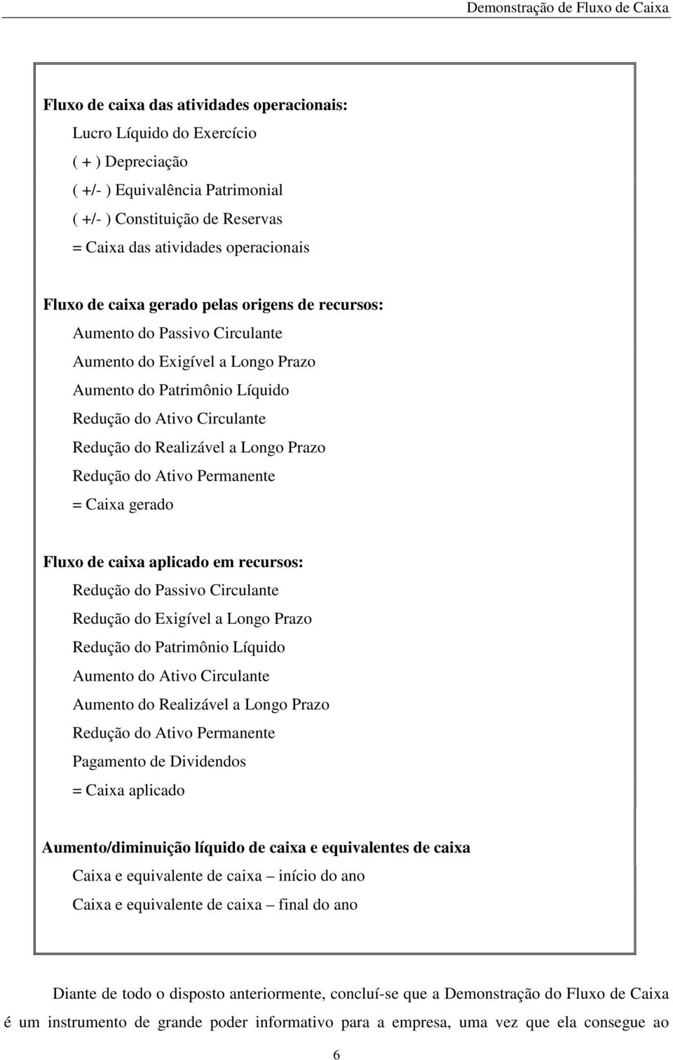 Redução do Ativo Permanente = Caixa gerado Fluxo de caixa aplicado em recursos: Redução do Passivo Circulante Redução do Exigível a Longo Prazo Redução do Patrimônio Líquido Aumento do Ativo