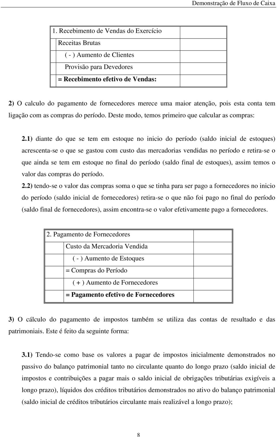 1) diante do que se tem em estoque no inicio do período (saldo inicial de estoques) acrescenta-se o que se gastou com custo das mercadorias vendidas no período e retira-se o que ainda se tem em