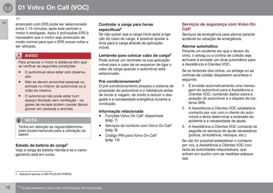 AVISO Para arrancar o motor à distância têm que se verificar as seguintes condições: O automóvel deve estar sob observação.