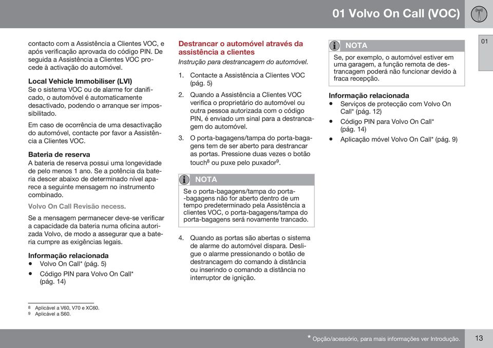 Em caso de ocorrência de uma desactivação do automóvel, contacte por favor a Assistência a Clientes VOC. Bateria de reserva A bateria de reserva possui uma longevidade de pelo menos 1 ano.