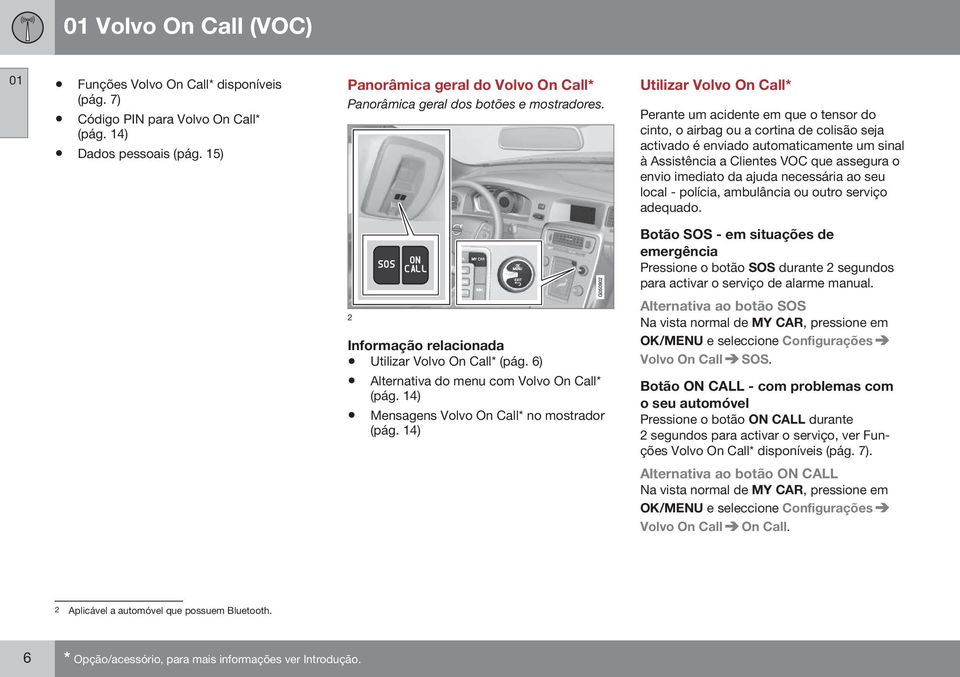 Utilizar Volvo On Call* Perante um acidente em que o tensor do cinto, o airbag ou a cortina de colisão seja activado é enviado automaticamente um sinal à Assistência a Clientes VOC que assegura o