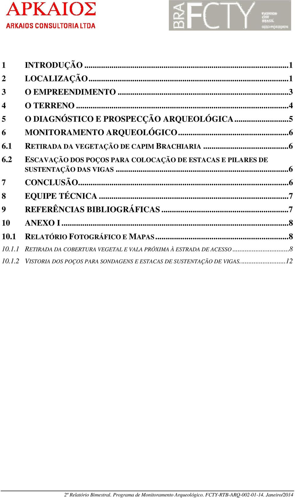 .. 7 9 REFERÊNCIAS BIBLIOGRÁFICAS... 7 10 ANEXO I... 8 10.1 RELATÓRIO FOTOGRÁFICO E MAPAS... 8 10.1.1 RETIRADA DA COBERTURA VEGETAL E VALA PRÓXIMA À ESTRADA DE ACESSO...8 10.1.2 VISTORIA DOS POÇOS PARA SONDAGENS E ESTACAS DE SUSTENTAÇÃO DE VIGAS.