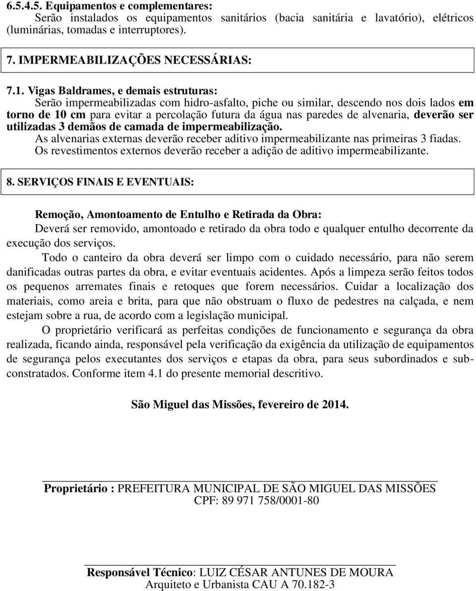 alvenaria, deverão ser utilizadas 3 demãos de camada de impermeabilização. As alvenarias externas deverão receber aditivo impermeabilizante nas primeiras 3 fiadas.