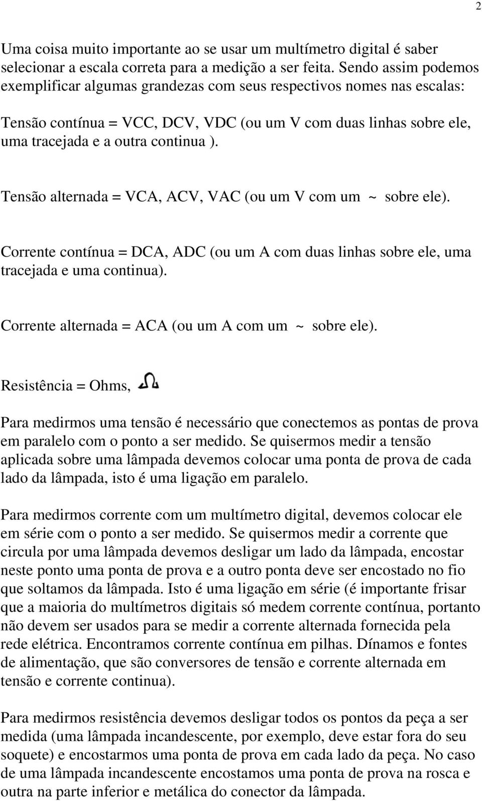 Tensão alternada = VCA, ACV, VAC (ou um V com um ~ sobre ele). Corrente contínua = DCA, ADC (ou um A com duas linhas sobre ele, uma tracejada e uma continua).