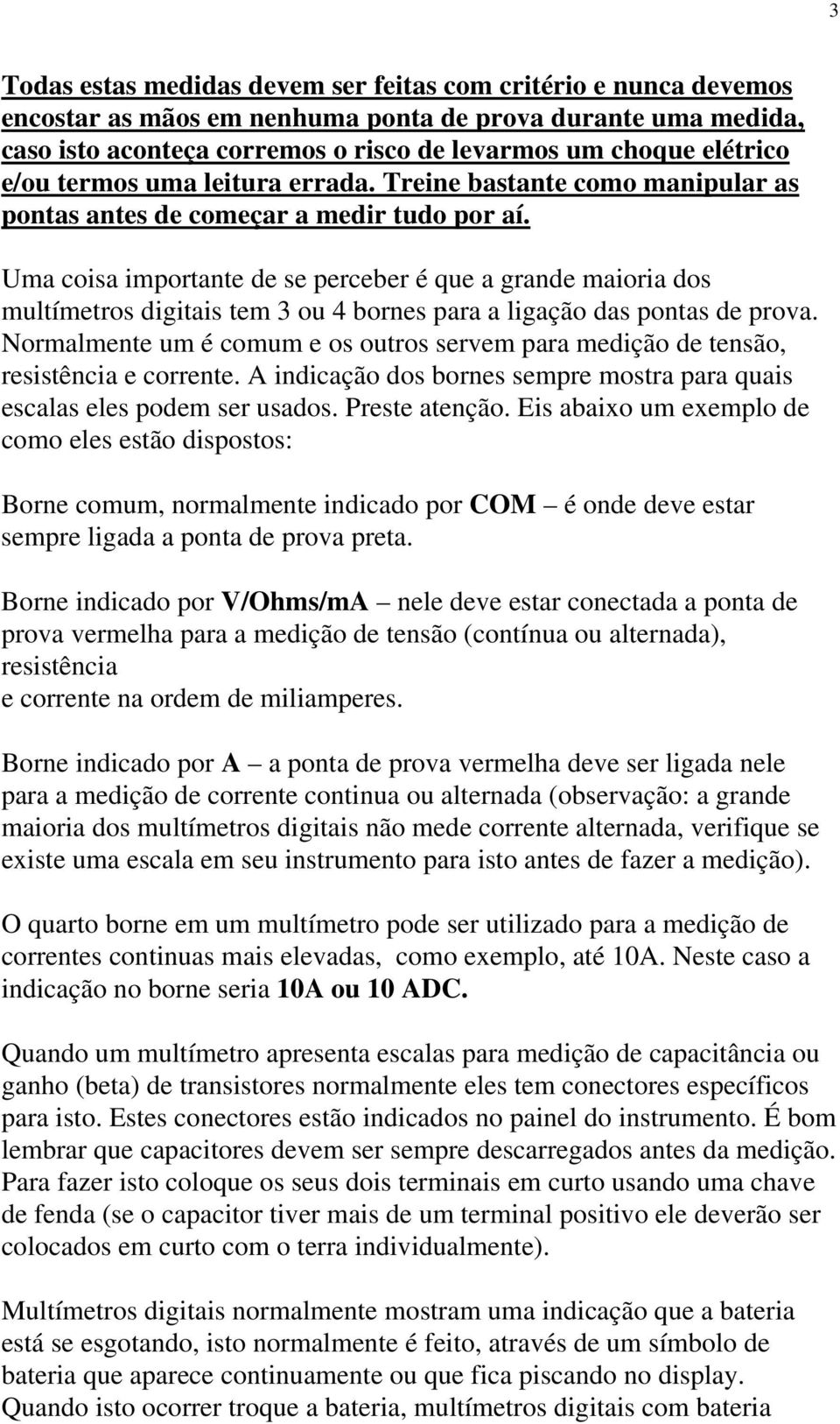 Uma coisa importante de se perceber é que a grande maioria dos multímetros digitais tem 3 ou 4 bornes para a ligação das pontas de prova.