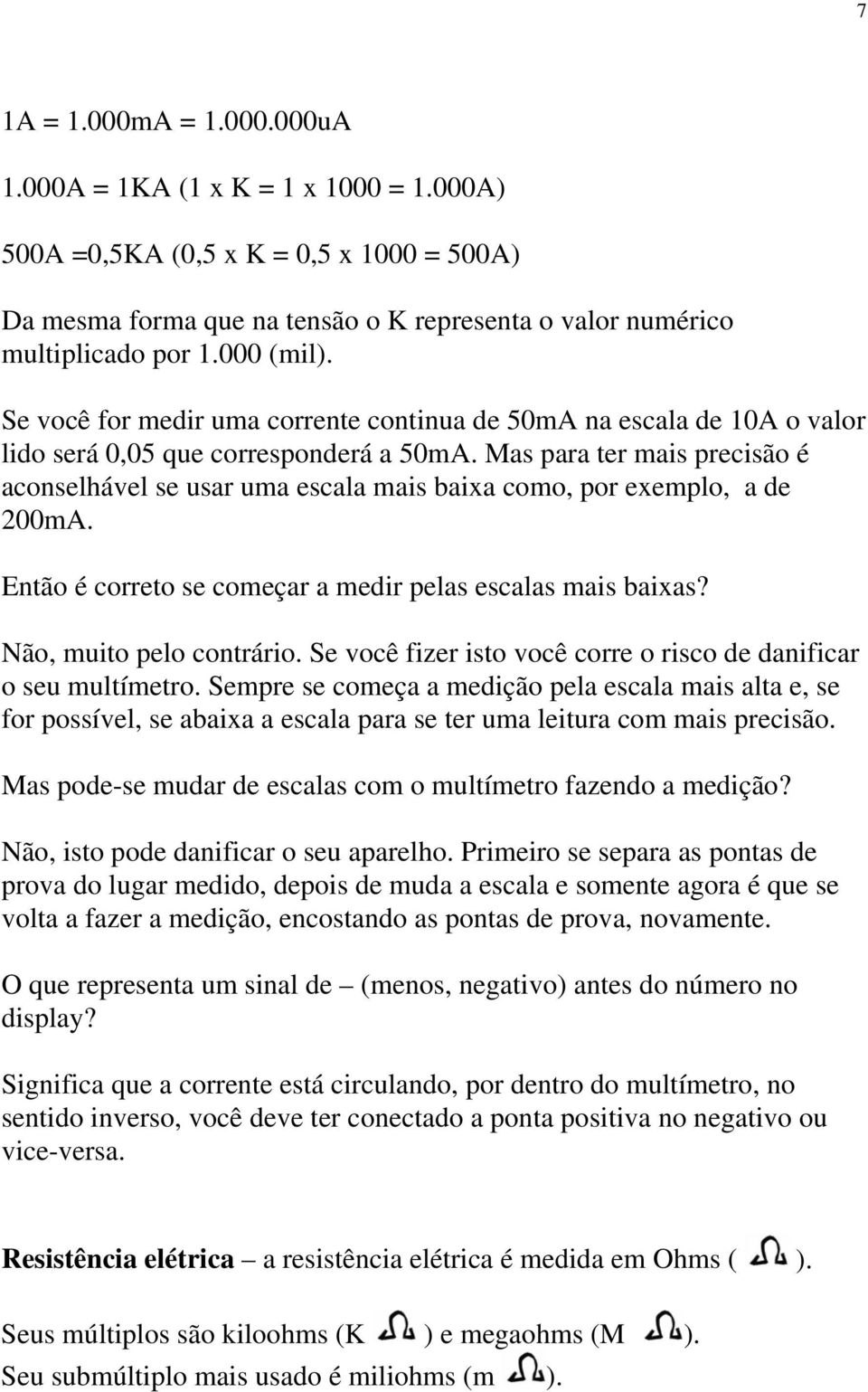 Mas para ter mais precisão é aconselhável se usar uma escala mais baixa como, por exemplo, a de 200mA. Então é correto se começar a medir pelas escalas mais baixas? Não, muito pelo contrário.