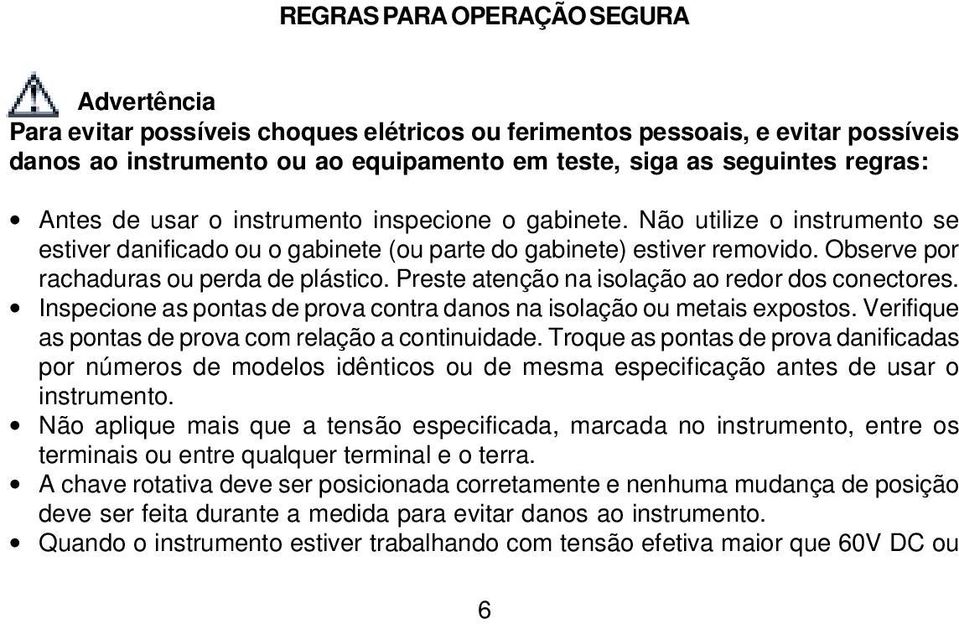 Preste atenção na isolação ao redor dos conectores. Inspecione as pontas de prova contra danos na isolação ou metais expostos. Verifique as pontas de prova com relação a continuidade.