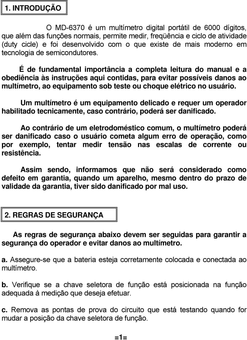 É de fundamental importância a completa leitura do manual e a obediência às instruções aqui contidas, para evitar possíveis danos ao multímetro, ao equipamento sob teste ou choque elétrico no usuário.