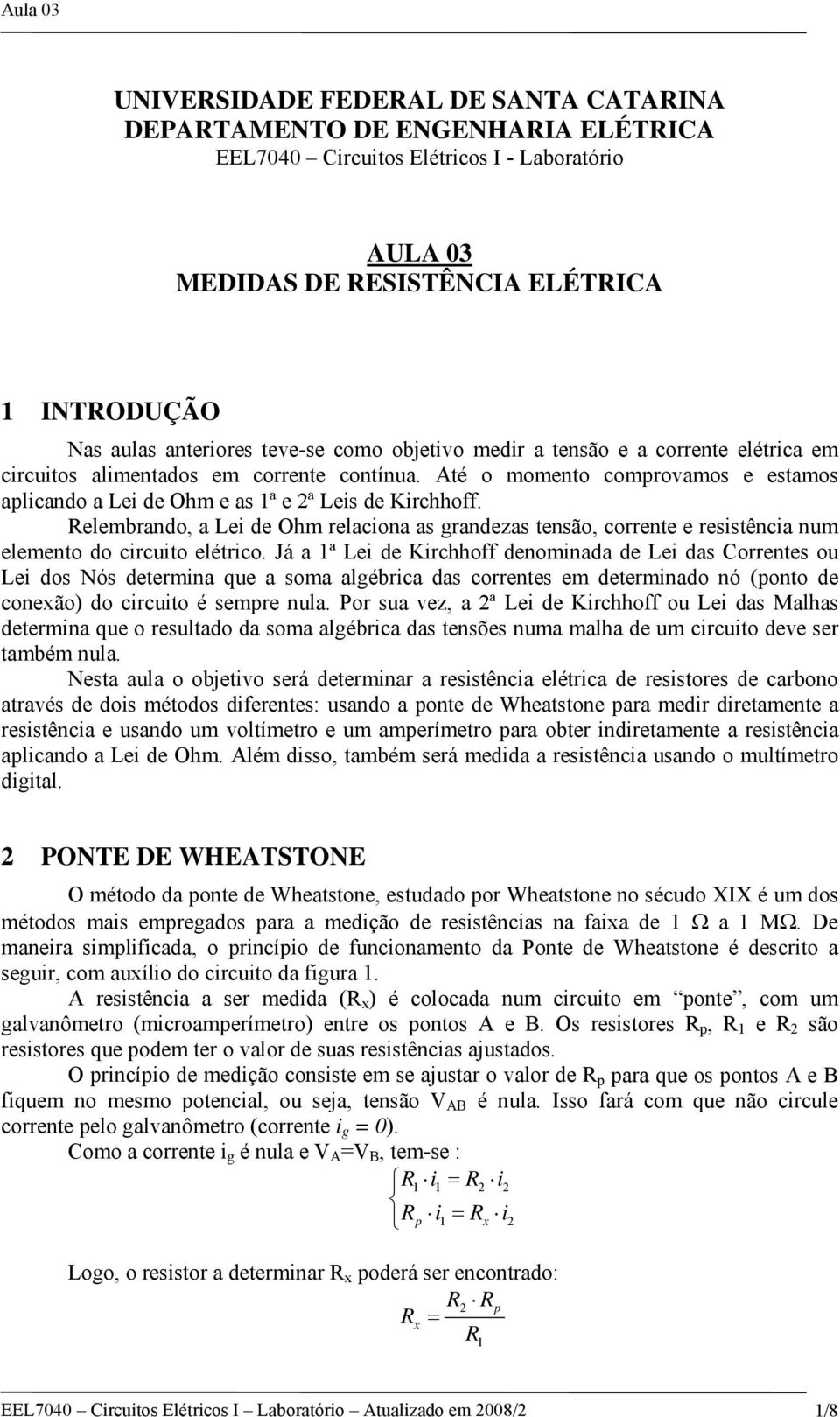 Relembrando, a Lei de Ohm relaciona as grandezas tensão, corrente e resistência num elemento do circuito elétrico.