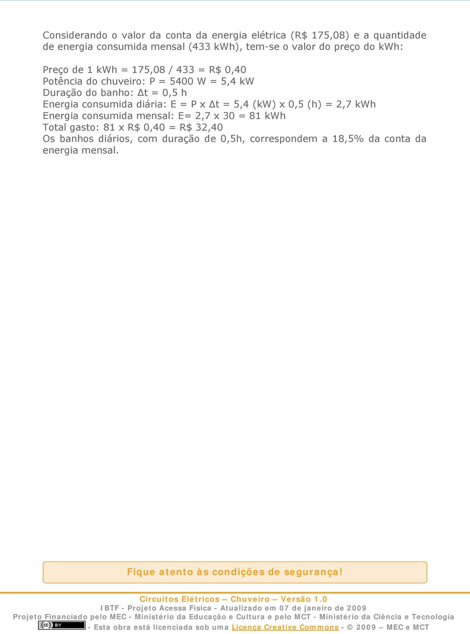 consumida diária: E = P x Δt = 5,4 (kw) x 0,5 (h) = 2,7 kwh Energia consumida mensal: E= 2,7 x 30 = 81 kwh Total gasto: 81 x R$ 0,40 =